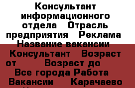 Консультант информационного отдела › Отрасль предприятия ­ Реклама › Название вакансии ­ Консультант › Возраст от ­ 20 › Возраст до ­ 60 - Все города Работа » Вакансии   . Карачаево-Черкесская респ.,Карачаевск г.